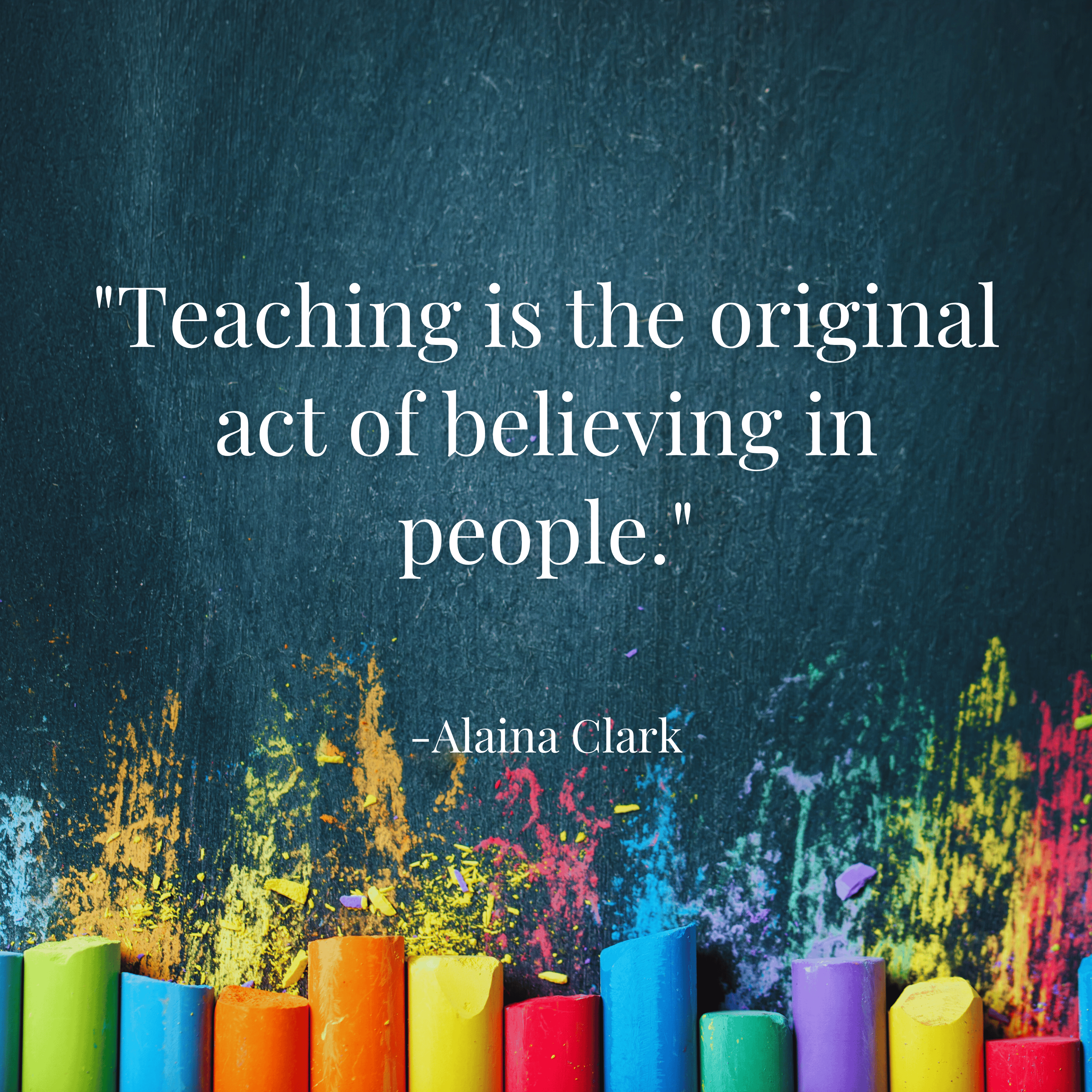 teaching-is-the-original-act-of-believing-in-people-alaina-clark-teachergoals