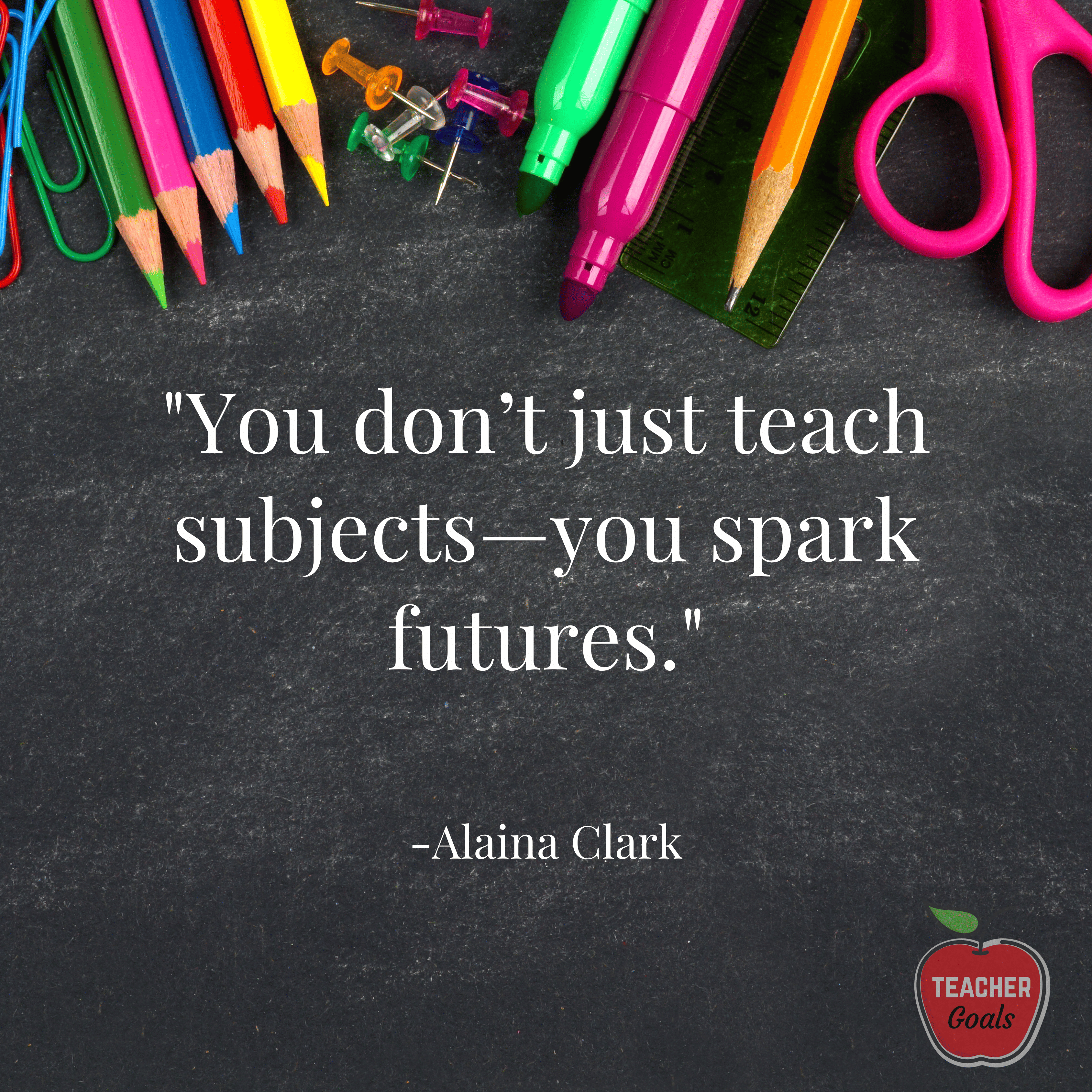 you-don't-just-teach-subjects-you-spark-futures-teacher-appreciation-alaina-clark-teachergoals