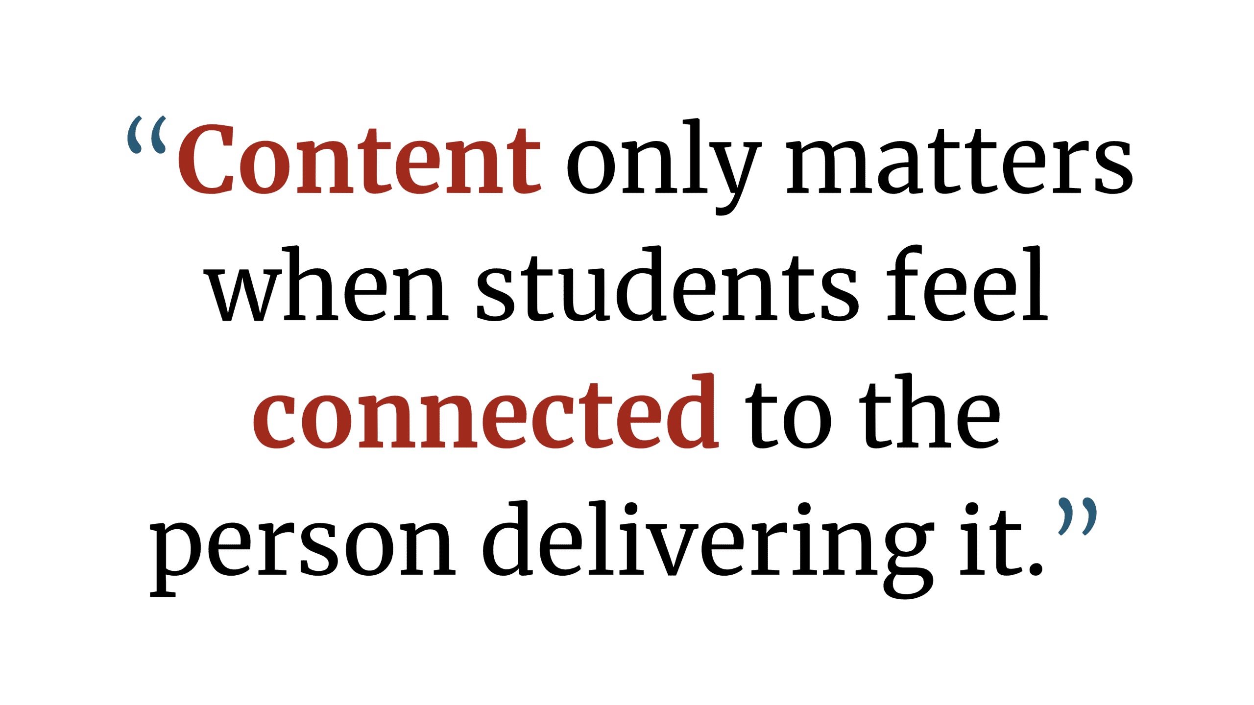 “Content only matters when students feel connected to the person delivering it.” - Educational Leadership Quotes - Relational Intelligence - TeacherGoals Publishing “Content only matters when students feel connected to the person delivering it.” - Educational Leadership Quotes - Relational Intelligence - TeacherGoals Publishing