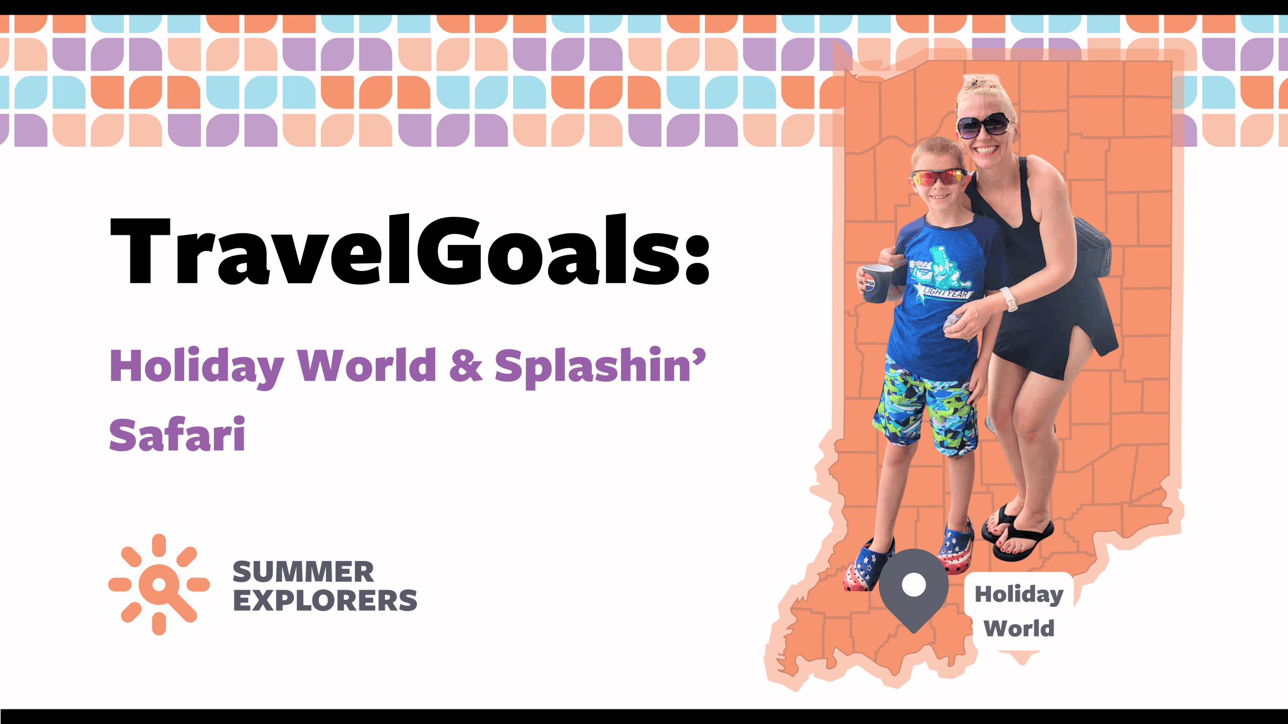 A blog graphic for 'TravelGoals: Holiday World & Splashin’ Safari' featuring a woman and a young boy standing on an illustrated orange map of Indiana. The title is in bold black and purple text on a white background with a colorful tiled border at the top. A location marker labeled 'Holiday World' is placed on the map. The Summer Explorers logo is displayed beneath the title. A blog graphic for 'TravelGoals: Holiday World & Splashin’ Safari' featuring a woman and a young boy standing on an illustrated orange map of Indiana. The title is in bold black and purple text on a white background with a colorful tiled border at the top. A location marker labeled 'Holiday World' is placed on the map. The Summer Explorers logo is displayed beneath the title.